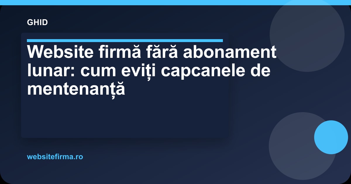 Website firmă fără abonament lunar: cum eviți capcanele de mentenanță